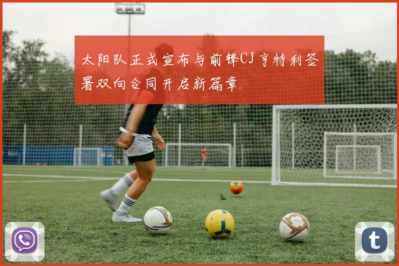 太阳队正式宣布与前锋CJ亨特利签署双向合同开启新篇章