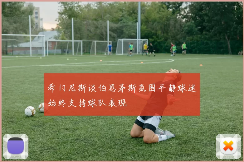 希门尼斯谈伯恩茅斯氛围平静球迷始终支持球队表现